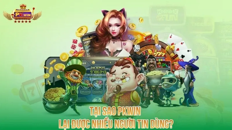 Tại sao PKWIN lại được nhiều người tin dùng?
