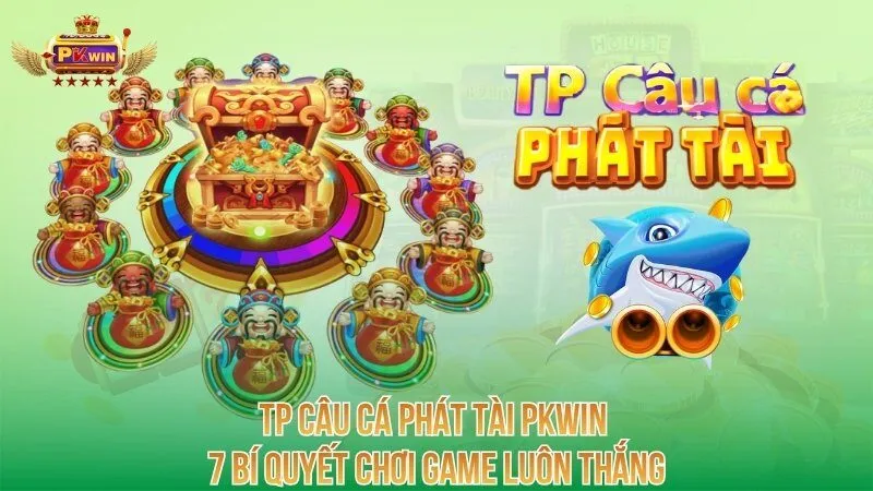 tp-cau-ca-phat-tai-pkwin-7-bi-quyet-choi-game-luon-thang